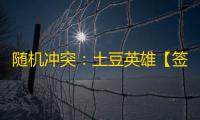 随机冲突：土豆英雄【签到有礼】九月下旬福利至~
